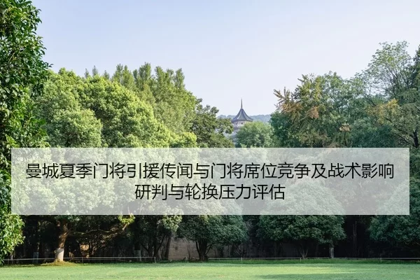 曼城夏季门将引援传闻与门将席位竞争及战术影响研判与轮换压力评估