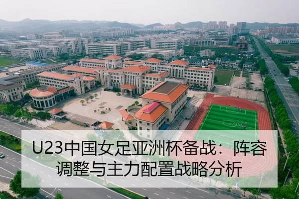 U23中国女足亚洲杯备战：阵容调整与主力配置战略分析