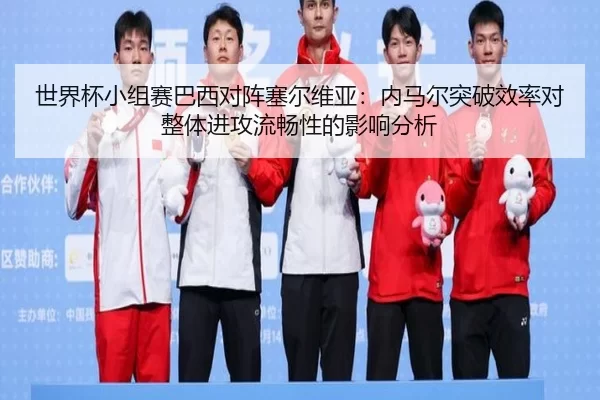 世界杯小组赛巴西对阵塞尔维亚：内马尔突破效率对整体进攻流畅性的影响分析