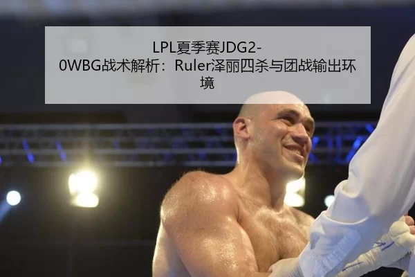 LPL夏季赛JDG2-0WBG战术解析：Ruler泽丽四杀与团战输出环境