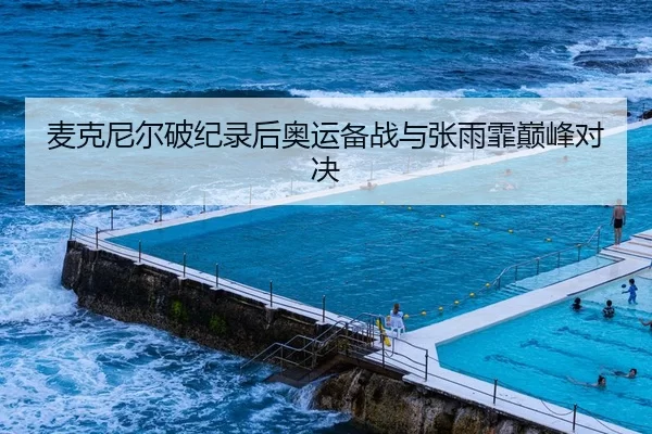 麦克尼尔破纪录后奥运备战与张雨霏巅峰对决