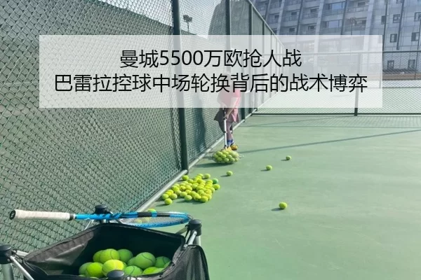 曼城5500万欧抢人战 巴雷拉控球中场轮换背后的战术博弈
