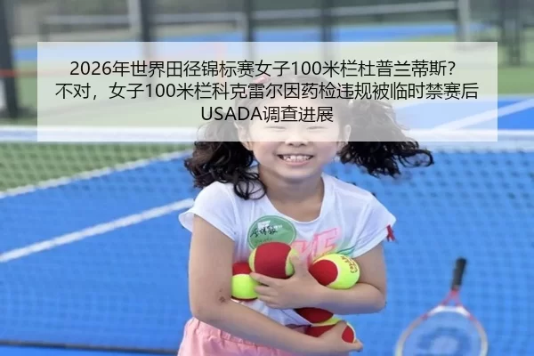 2026年世界田径锦标赛女子100米栏杜普兰蒂斯？不对，女子100米栏科克雷尔因药检违规被临时禁赛后USADA调查进展